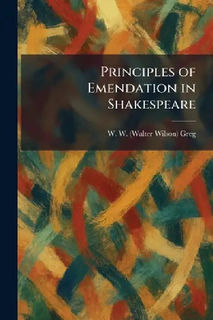 Principles of Emendation in Shakespeare by W. W. (Walter Wilson) Greg