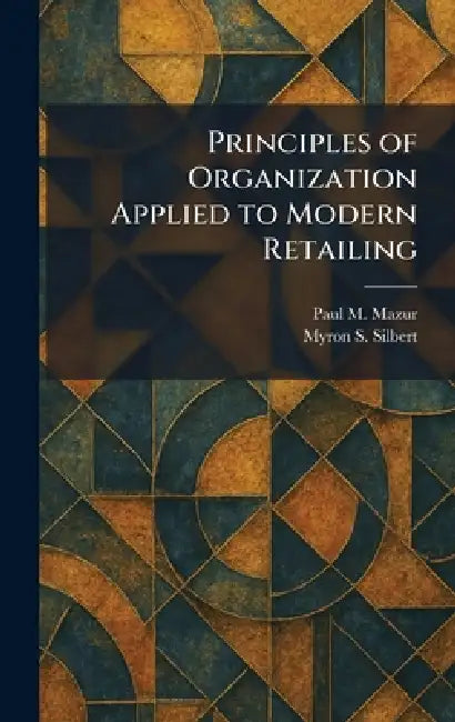 Principles of Organization Applied to Modern Retailing by Paul M. Mazur, Myron S. Silbert