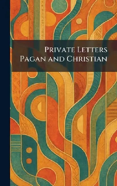 Private Letters Pagan and Christian by [Place of Publication Not Identified]