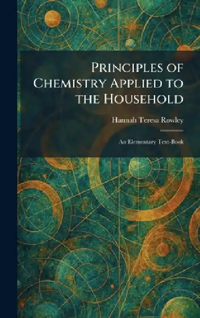 Principles of Chemistry Applied to the Household: An Elementary Text-Book by Hannah Teresa Rowley
