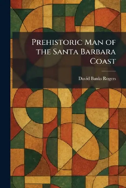 Prehistoric Man of the Santa Barbara Coast by David Banks Rogers