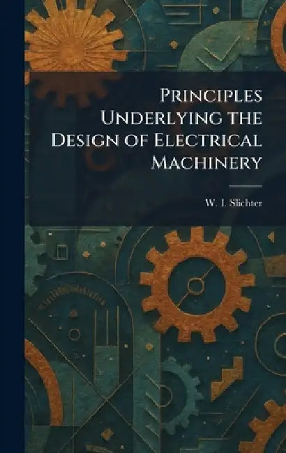 Principles Underlying the Design of Electrical Machinery by W. I. Slichter