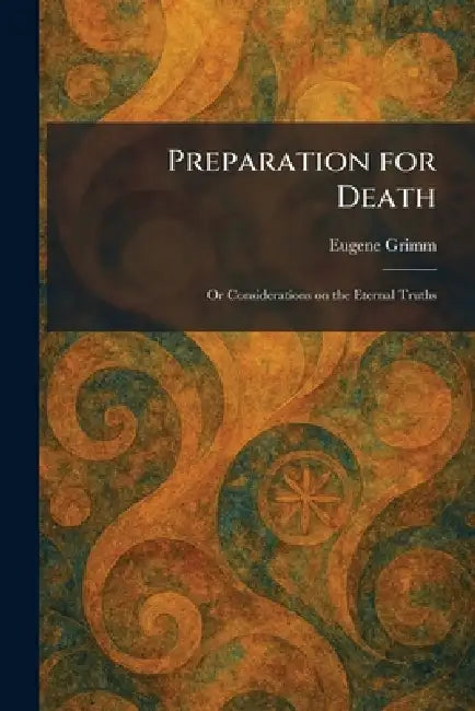Preparation for Death: Or Considerations on the Eternal Truths by Eugene Grimm