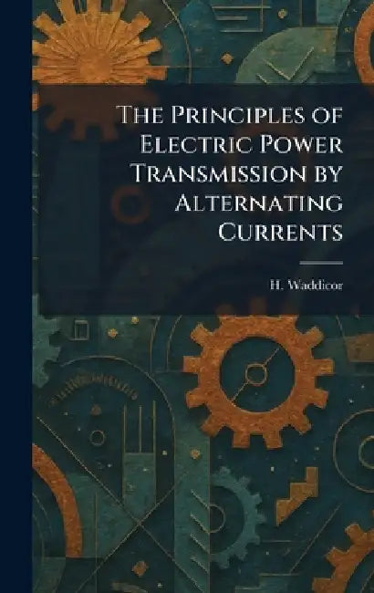 The Principles of Electric Power Transmission by Alternating Currents by H. Waddicor
