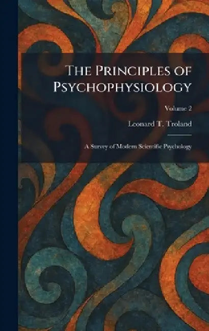 The Principles of Psychophysiology: A Survey of Modern Scientific Psychology by Leonard T. Troland