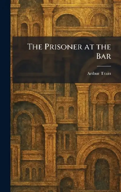 The Prisoner at the Bar by Arthur Train