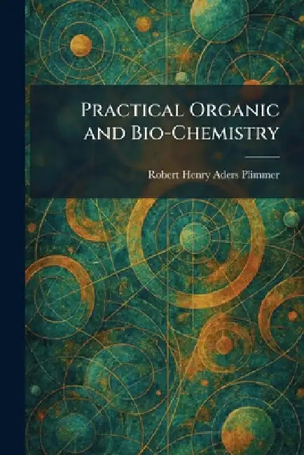 Practical Organic and Bio-Chemistry by Robert Henry Aders Plimmer