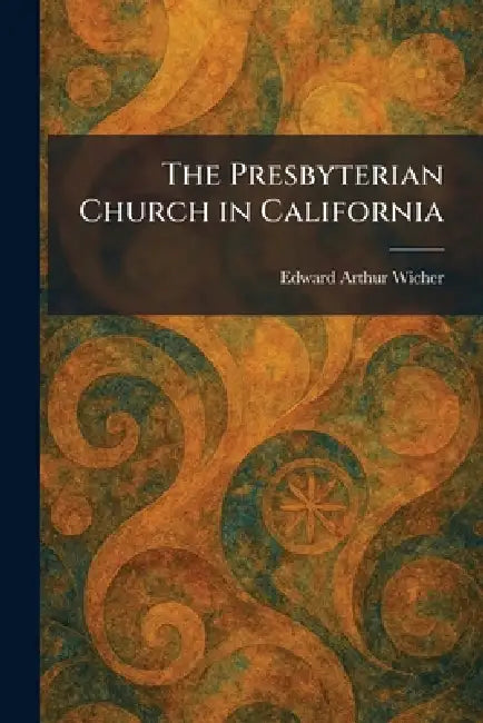 The Presbyterian Church in California by Edward Arthur Wicher