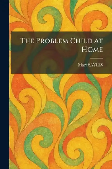 The Problem Child at Home by Mary Sayles