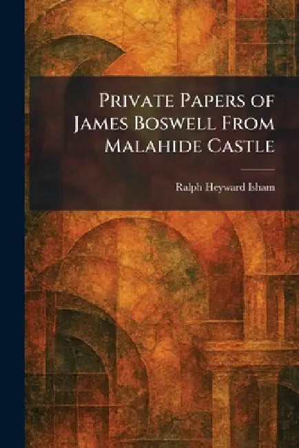 Private Papers of James Boswell From Malahide Castle by Ralph Heyward Isham