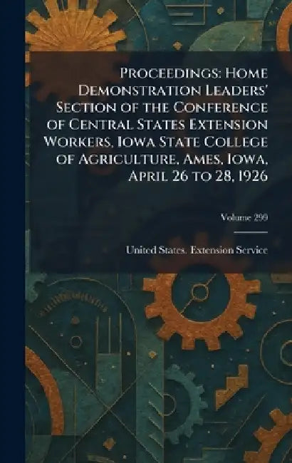 Proceedings: Home Demonstration Leaders' Section of the Conference of Central States Extension Workers, Iowa State College of Agriculture, Ames, Iowa, by United States Extension Service