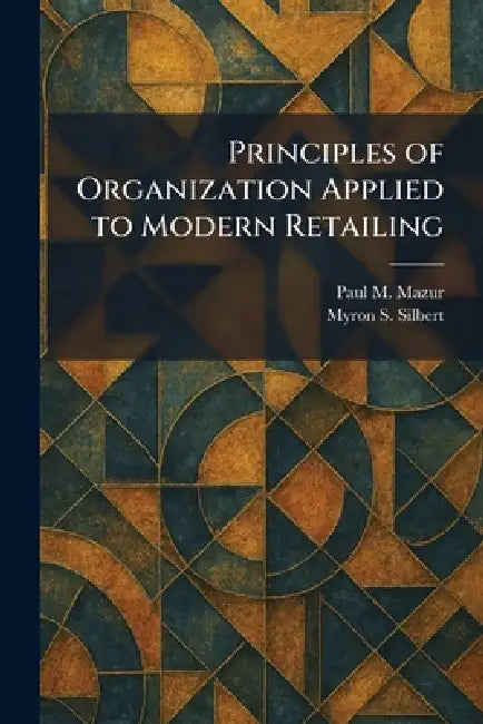 Principles of Organization Applied to Modern Retailing by Paul M. Mazur, Myron S. Silbert