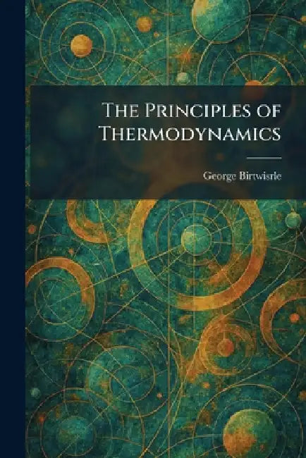 The Principles of Thermodynamics by George Birtwisrle