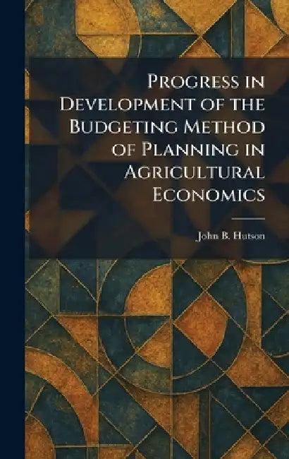 Progress in Development of the Budgeting Method of Planning in Agricultural Economics by John B. Hutson