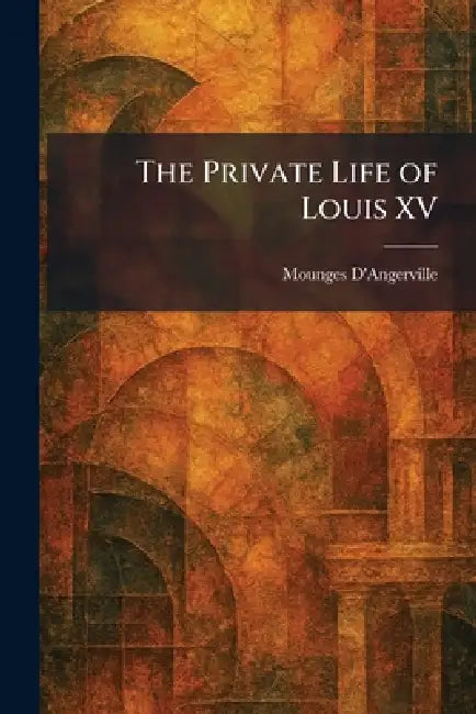 The Private Life of Louis XV by Mounges d'Angerville