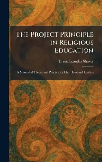 The Project Principle in Religious Education: A Manual of Theory and Practice for Church-School Leaders by Erwin Leander Shaver