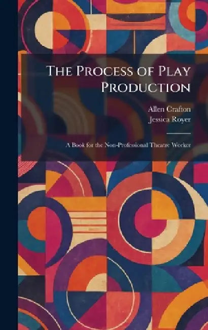 The Process of Play Production: A Book for the Non-Professional Theatre Worker by Allen Crafton, Jessica Royer
