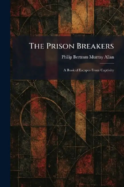 The Prison Breakers: A Book of Escapes From Captivity by Philip Bertram Murray Allan