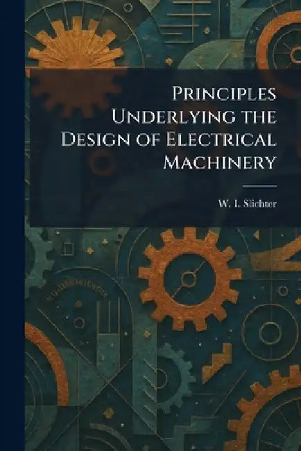 Principles Underlying the Design of Electrical Machinery by W. I. Slichter