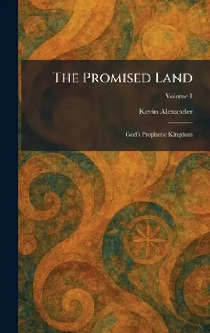 The Promised Land: God's Prophetic Kingdom by Kevin Alexander