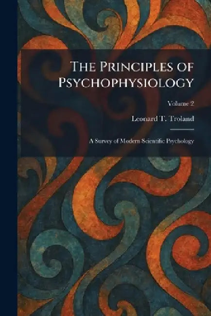 The Principles of Psychophysiology: A Survey of Modern Scientific Psychology by Leonard T. Troland