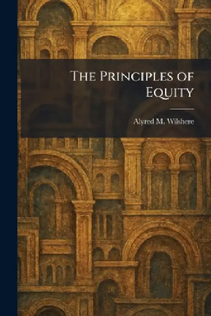 The Principles of Equity by Alyred M. Wilshere