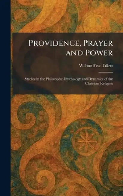 Providence, Prayer and Power: Studies in the Philosophy, Psychology and Dynamics of the Christian Religion by Wilbur Fisk Tillett