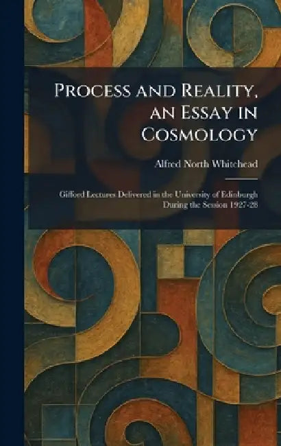 Process and Reality, an Essay in Cosmology: Gifford Lectures Delivered in the University of Edinburgh During the Session 1927-28 by Alfred North Whitehead