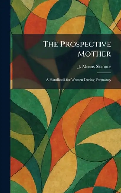 The Prospective Mother: A Handbook for Women During Pregnancy by J. Morris Slemons