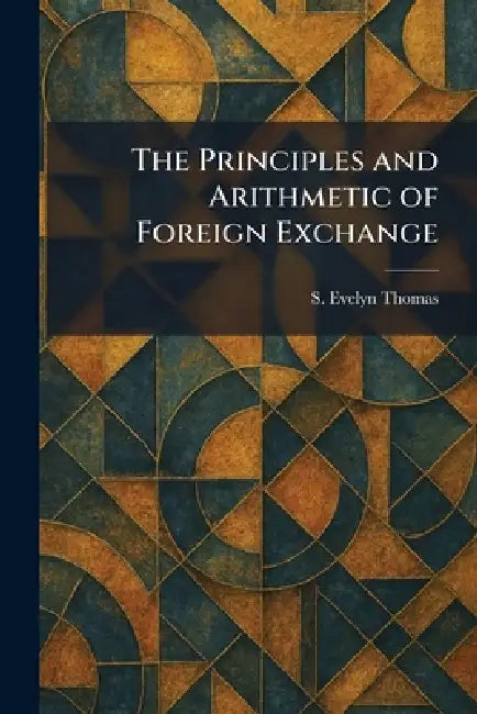 The Principles and Arithmetic of Foreign Exchange by S. Evelyn Thomas