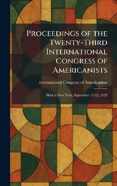 Proceedings of the Twenty-Third International Congress of Americanists: Held at New York, September 17-22, 1928 by International Congress of Americanists