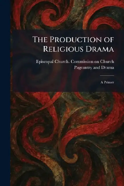 The Production of Religious Drama: A Primer by Episcopal Church Commission on Churc