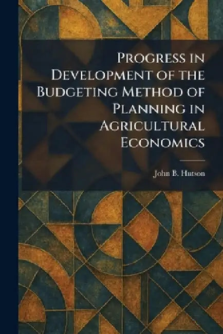 Progress in Development of the Budgeting Method of Planning in Agricultural Economics by John B. Hutson