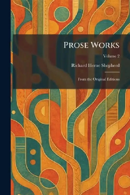 Prose Works: From the Original Editions by Richard Herne Shepherd