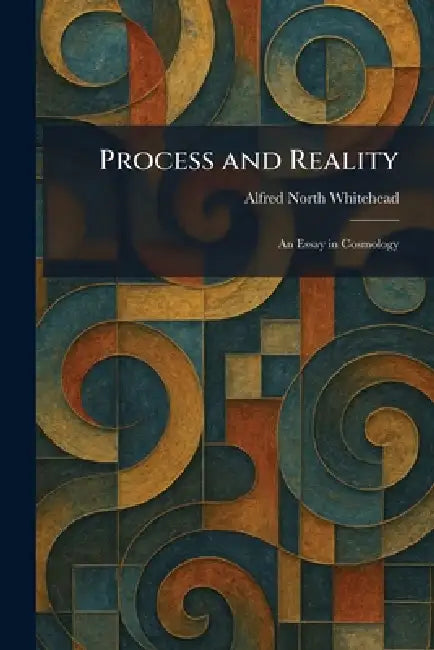 Process and Reality: An Essay in Cosmology by Alfred North Whitehead