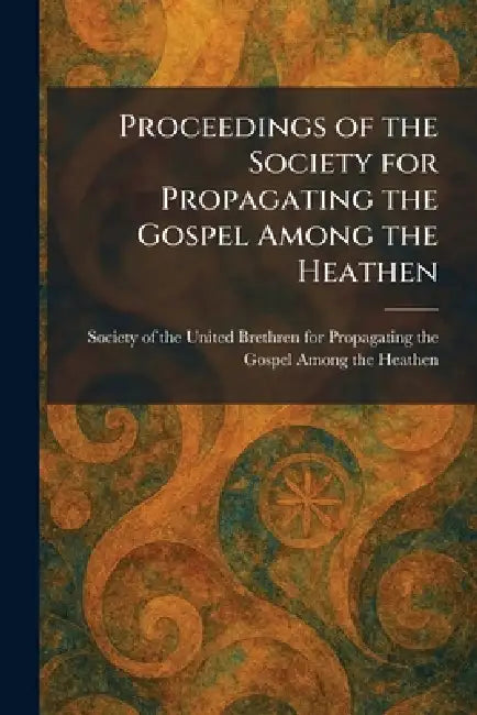 Proceedings of the Society for Propagating the Gospel Among the Heathen by Society of the United Brethren for Pr