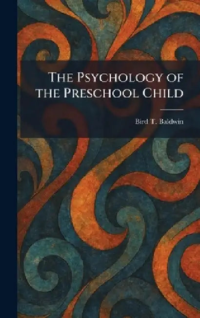 The Psychology of the Preschool Child by Bird T. Baldwin