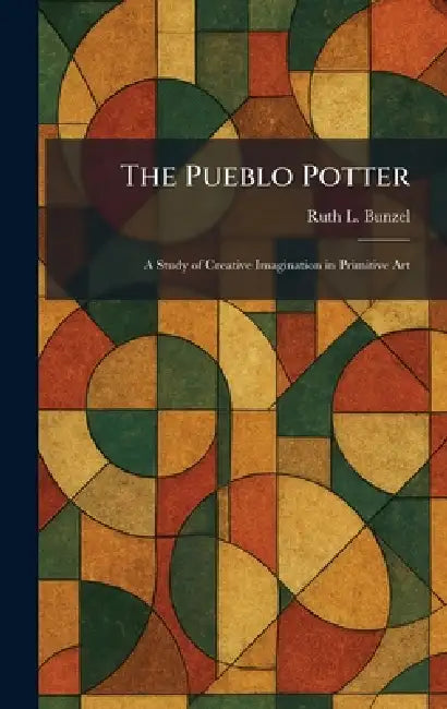 The Pueblo Potter: A Study of Creative Imagination in Primitive Art by Ruth L. Bunzel