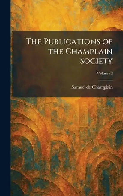 The Publications of the Champlain Society by Samuel De Champlain