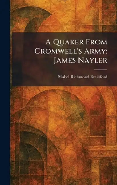 A Quaker From Cromwell's Army: James Nayler by Mabel Richmond Brailsford