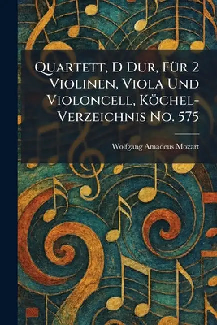 Quartett, D Dur, FuÌr 2 Violinen, Viola Und Violoncell, KoÌchel-Verzeichnis No. 575 by Wolfgang Amadeus Mozart
