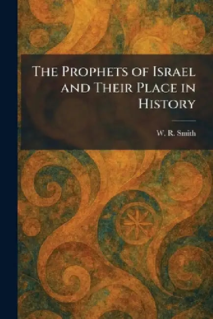 The Prophets of Israel and Their Place in History by W. R. Smith