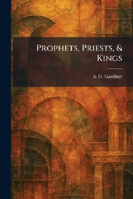 Prophets, Priests, & Kings by A. G. Gardiner