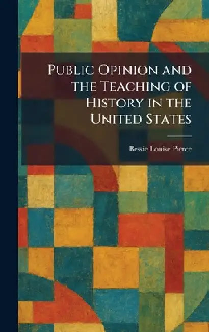 Public Opinion and the Teaching of History in the United States by Bessie Louise Pierce