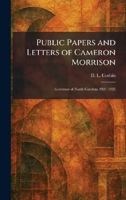 Public Papers and Letters of Cameron Morrison: Governor of North Carolina 1921-1925 by D. L. Corbitt