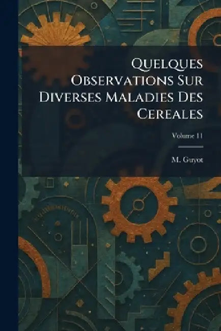 Quelques Observations Sur Diverses Maladies Des Cereales by M. Guyot