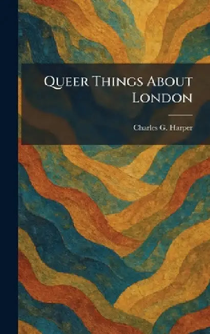 Queer Things About London by Charles G. Harper