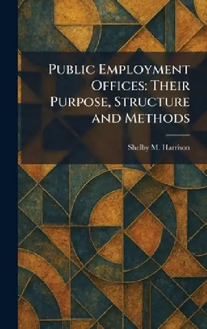 Public Employment Offices: Their Purpose, Structure and Methods by Shelby M. Harrison