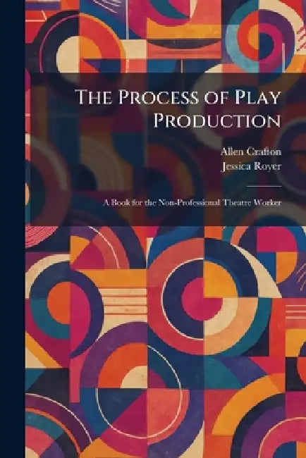 The Process of Play Production: A Book for the Non-Professional Theatre Worker by Allen Crafton, Jessica Royer