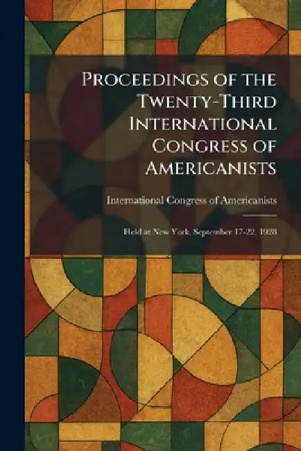 Proceedings of the Twenty-Third International Congress of Americanists: Held at New York, September 17-22, 1928 by International Congress of Americanists